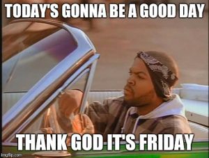 meme of ice cube with text that reads: today's gonna be a good day. thank god it's friday.